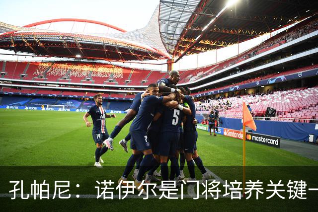 孔帕尼：诺伊尔是门将培养关键一环；相信德米凯利斯会有突破