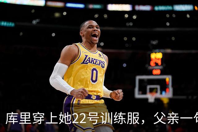库里穿上她22号训练服，父亲一句话冲上热搜