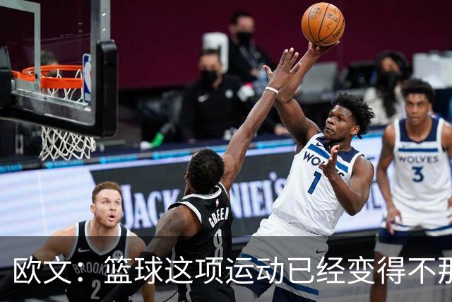 欧文：篮球这项运动已经变得不那么有人情味了 更加机械化了