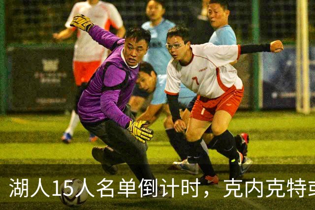 湖人15人名单倒计时，克内克特或成交易筹码