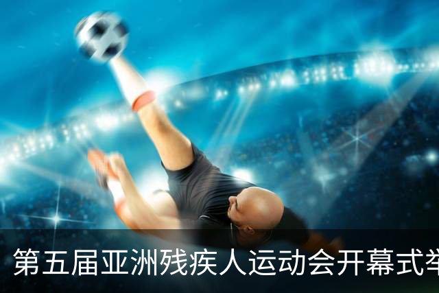 第五届亚洲残疾人运动会开幕式举行