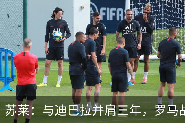 苏莱：与迪巴拉并肩三年，罗马战皇马可能是个神奇之夜