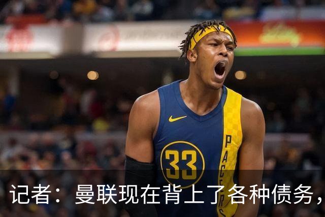 记者：曼联现在背上了各种债务，他们原本是完全没有债务的