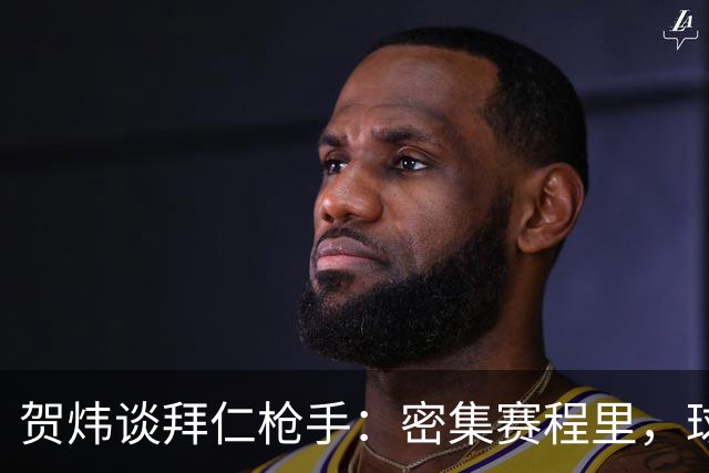 贺炜谈拜仁枪手：密集赛程里，球员身体承受边界是多少