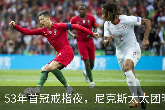 53年首冠戒指夜，尼克斯太太团晒出幕后画面
